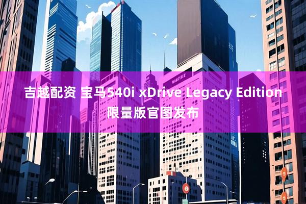吉越配资 宝马540i xDrive Legacy Edition限量版官图发布