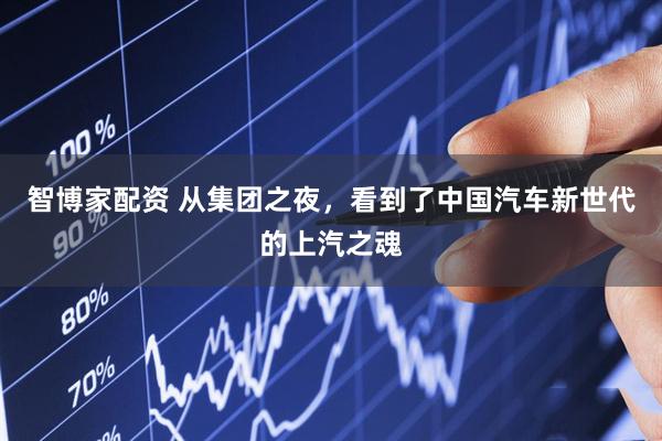 智博家配资 从集团之夜，看到了中国汽车新世代的上汽之魂
