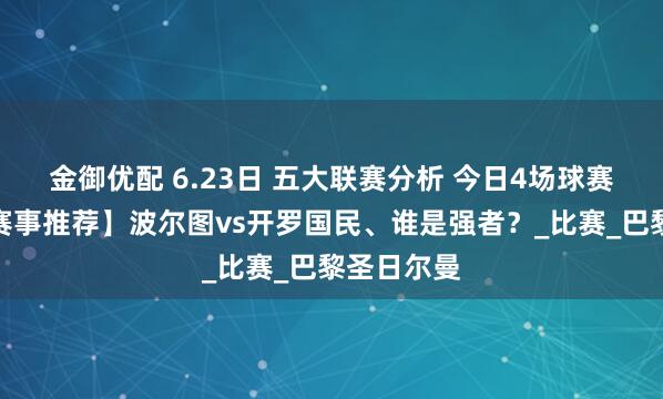 金御优配 6.23日 五大联赛分析 今日4场球赛【世俱杯赛事推荐】波尔图vs开罗国民、谁是强者？_比赛_巴黎圣日尔曼