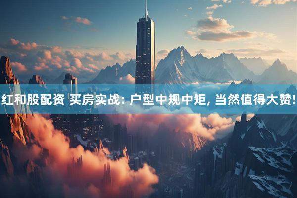 红和股配资 买房实战: 户型中规中矩, 当然值得大赞!