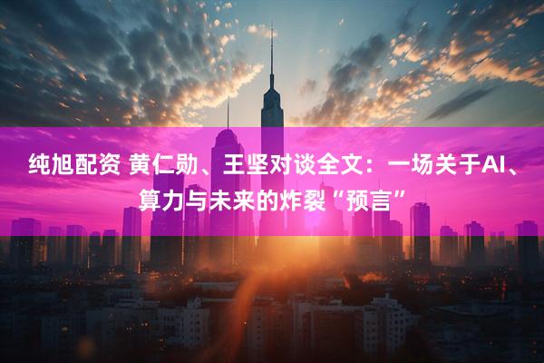 纯旭配资 黄仁勋、王坚对谈全文：一场关于AI、算力与未来的炸裂“预言”