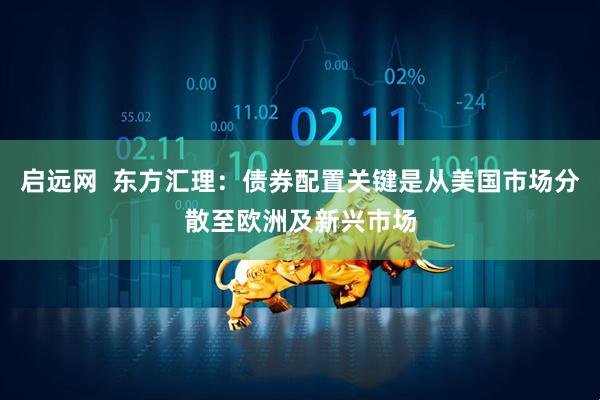 启远网  东方汇理：债券配置关键是从美国市场分散至欧洲及新兴市场