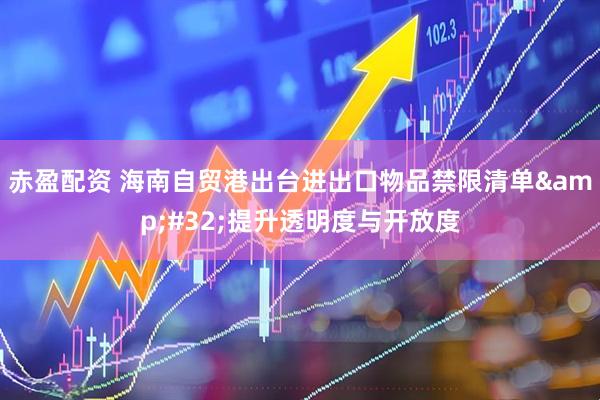 赤盈配资 海南自贸港出台进出口物品禁限清单&#32;提升透明度与开放度