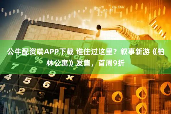 公牛配资端APP下载 谁住过这里？叙事新游《柏林公寓》发售，首周9折