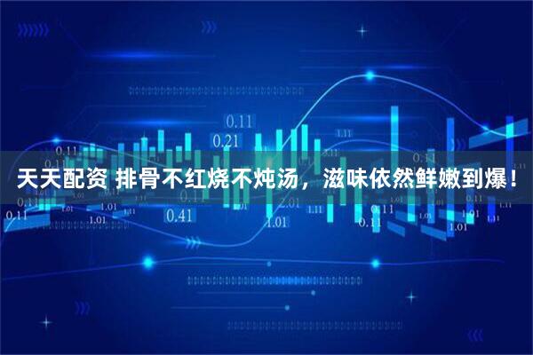 天天配资 排骨不红烧不炖汤,滋味依然鲜嫩到爆!