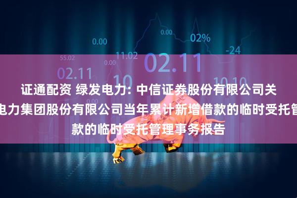 证通配资 绿发电力: 中信证券股份有限公司关于天津绿发电力集团股份有限公司当年累计新增借款的临时受托管理事务报告