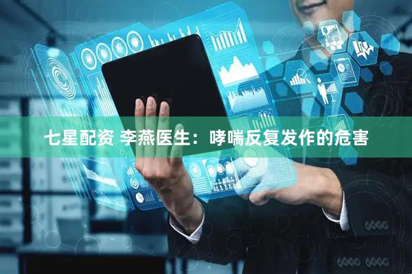 七星配资 李燕医生：哮喘反复发作的危害