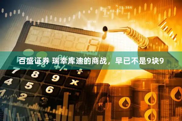 百盛证券 瑞幸库迪的商战，早已不是9块9