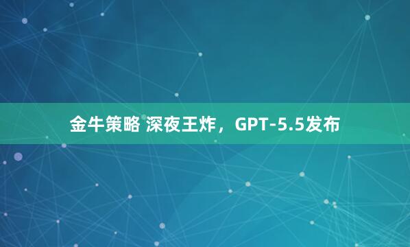 金牛策略 深夜王炸，GPT-5.5发布